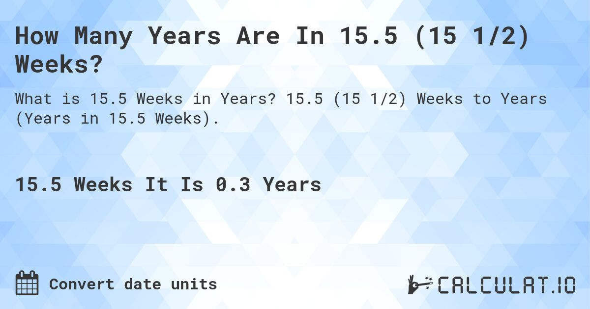 How Many Years Are In 15.5 (15 1/2) Weeks?. 15.5 (15 1/2) Weeks to Years (Years in 15.5 Weeks).