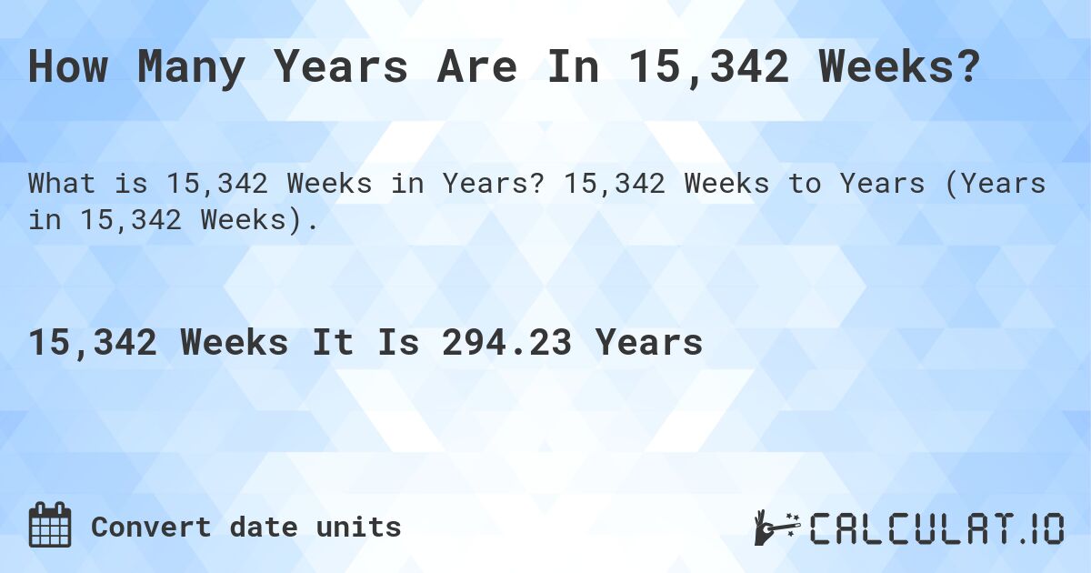 How Many Years Are In 15,342 Weeks?. 15,342 Weeks to Years (Years in 15,342 Weeks).