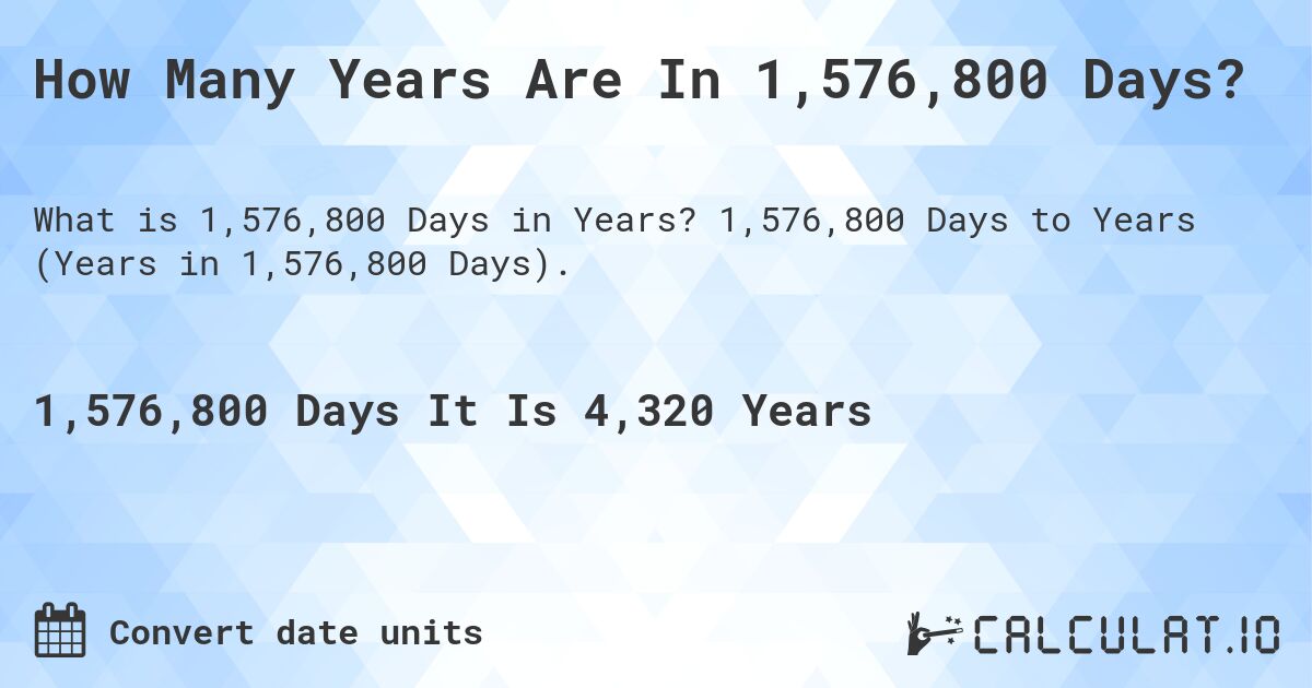 How Many Years Are In 1,576,800 Days?. 1,576,800 Days to Years (Years in 1,576,800 Days).