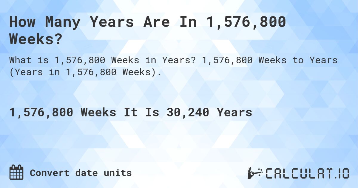 How Many Years Are In 1,576,800 Weeks?. 1,576,800 Weeks to Years (Years in 1,576,800 Weeks).