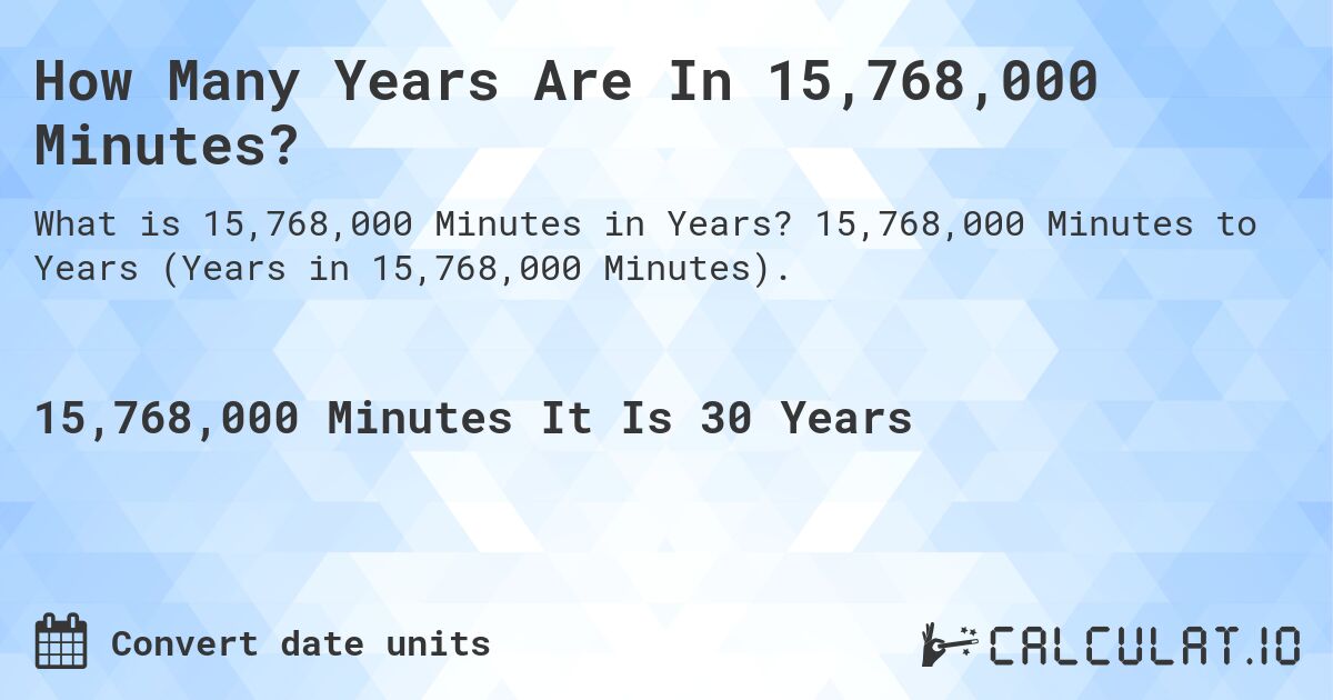 How Many Years Are In 15,768,000 Minutes?. 15,768,000 Minutes to Years (Years in 15,768,000 Minutes).