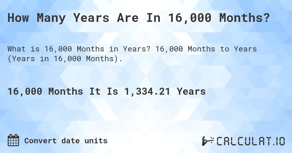 How Many Years Are In 16,000 Months?. 16,000 Months to Years (Years in 16,000 Months).