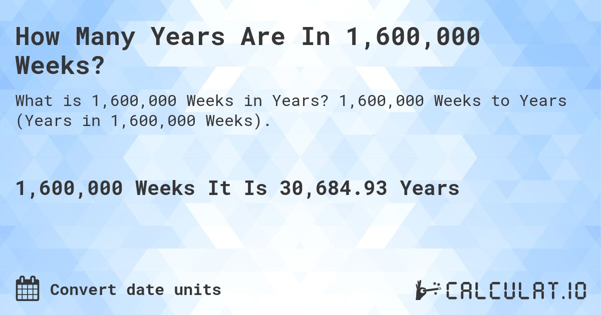 How Many Years Are In 1,600,000 Weeks?. 1,600,000 Weeks to Years (Years in 1,600,000 Weeks).