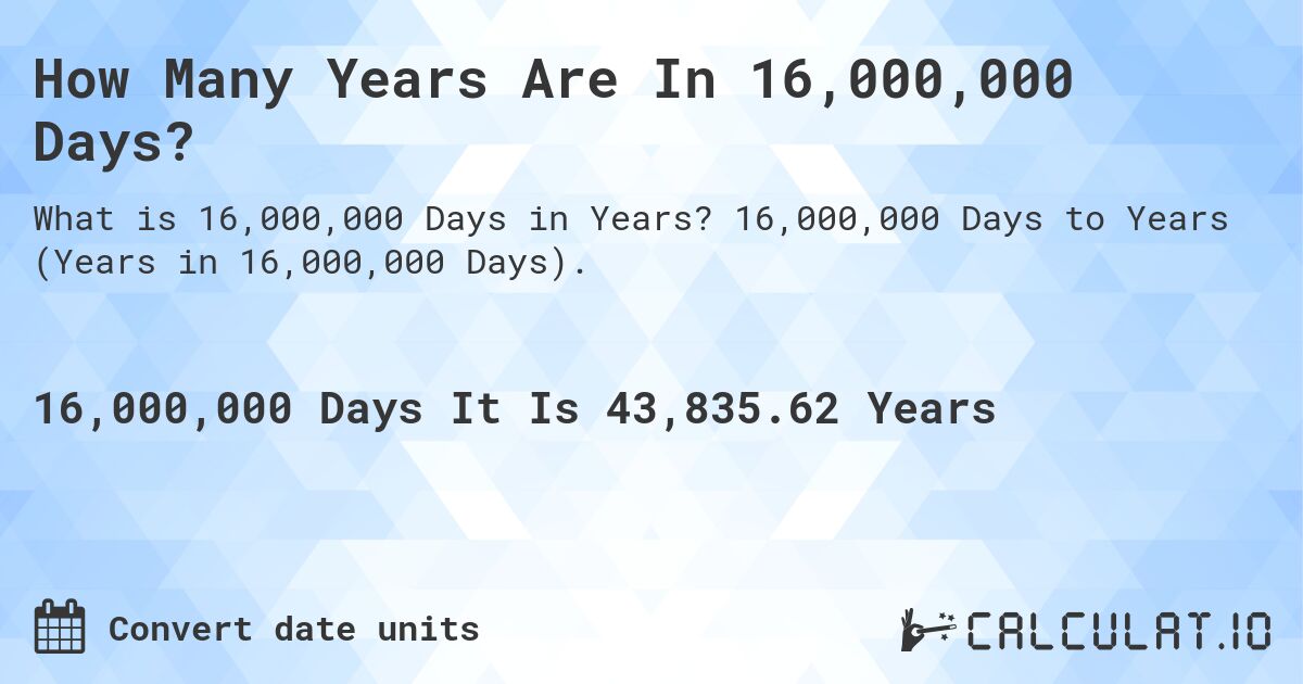 How Many Years Are In 16,000,000 Days?. 16,000,000 Days to Years (Years in 16,000,000 Days).