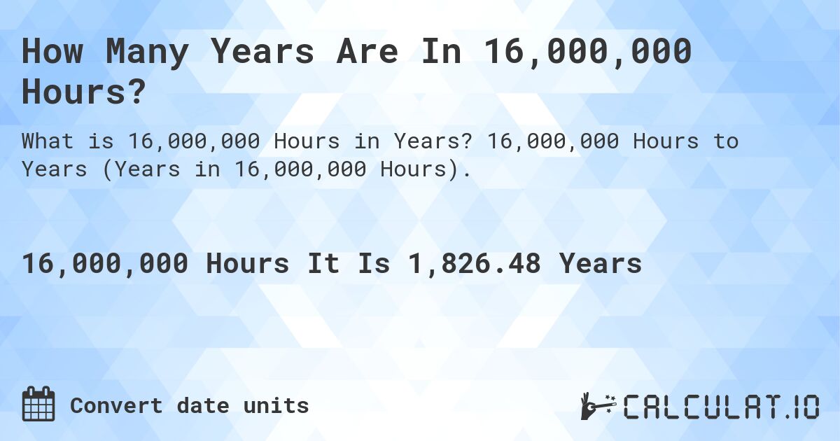 How Many Years Are In 16,000,000 Hours?. 16,000,000 Hours to Years (Years in 16,000,000 Hours).