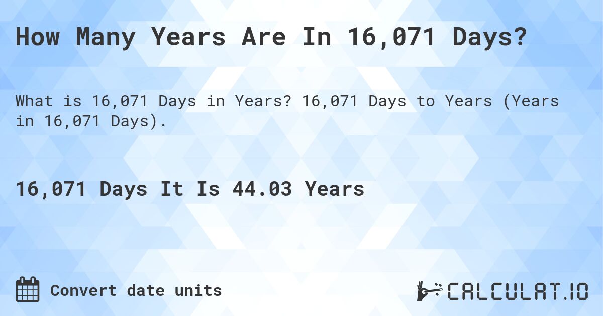 How Many Years Are In 16,071 Days?. 16,071 Days to Years (Years in 16,071 Days).
