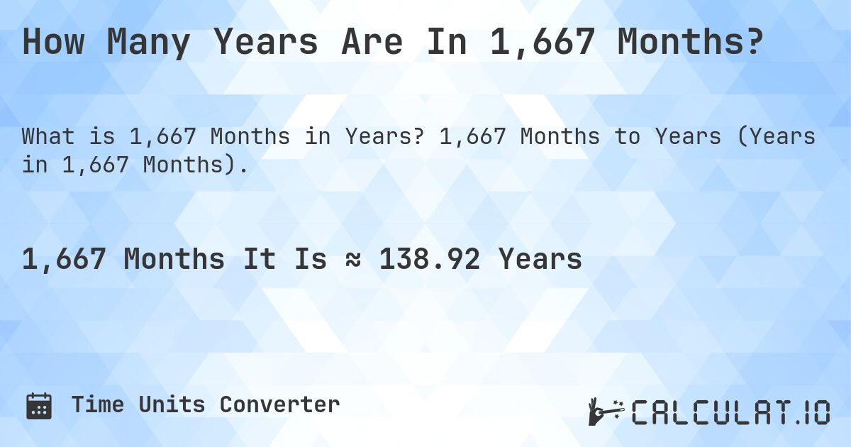 How Many Years Are In 1,667 Months?. 1,667 Months to Years (Years in 1,667 Months).
