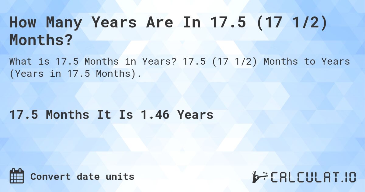 How Many Years Are In 17.5 (17 1/2) Months?. 17.5 (17 1/2) Months to Years (Years in 17.5 Months).
