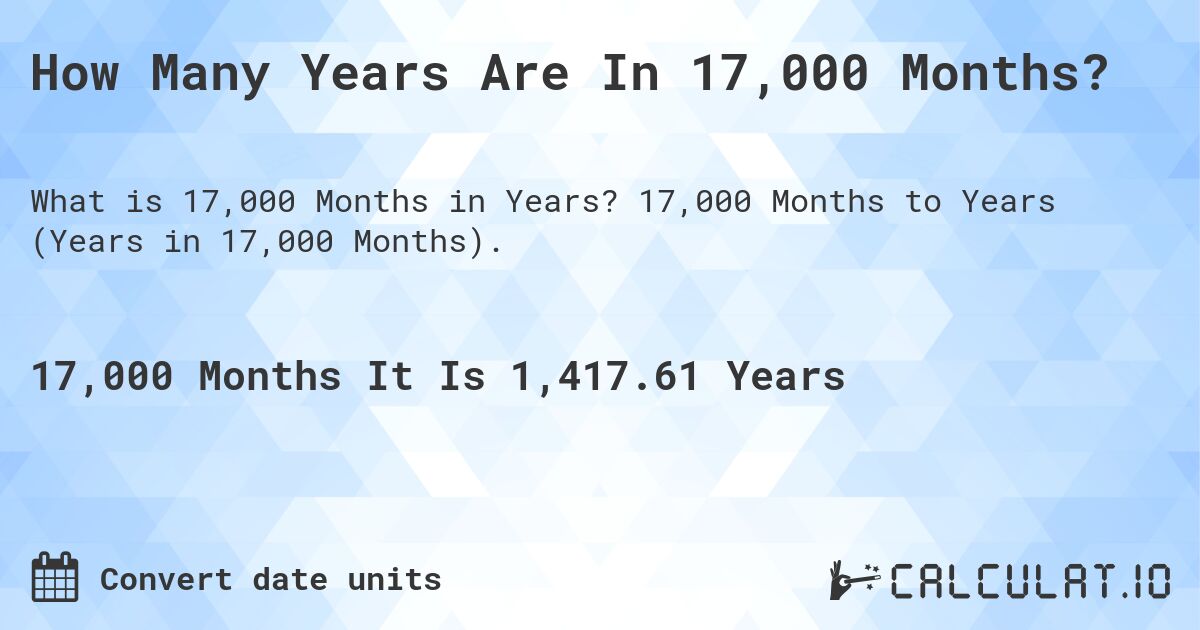 How Many Years Are In 17,000 Months?. 17,000 Months to Years (Years in 17,000 Months).