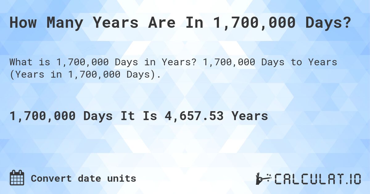 How Many Years Are In 1,700,000 Days?. 1,700,000 Days to Years (Years in 1,700,000 Days).
