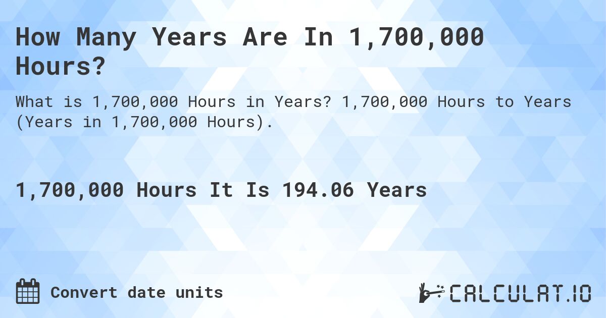 How Many Years Are In 1,700,000 Hours?. 1,700,000 Hours to Years (Years in 1,700,000 Hours).