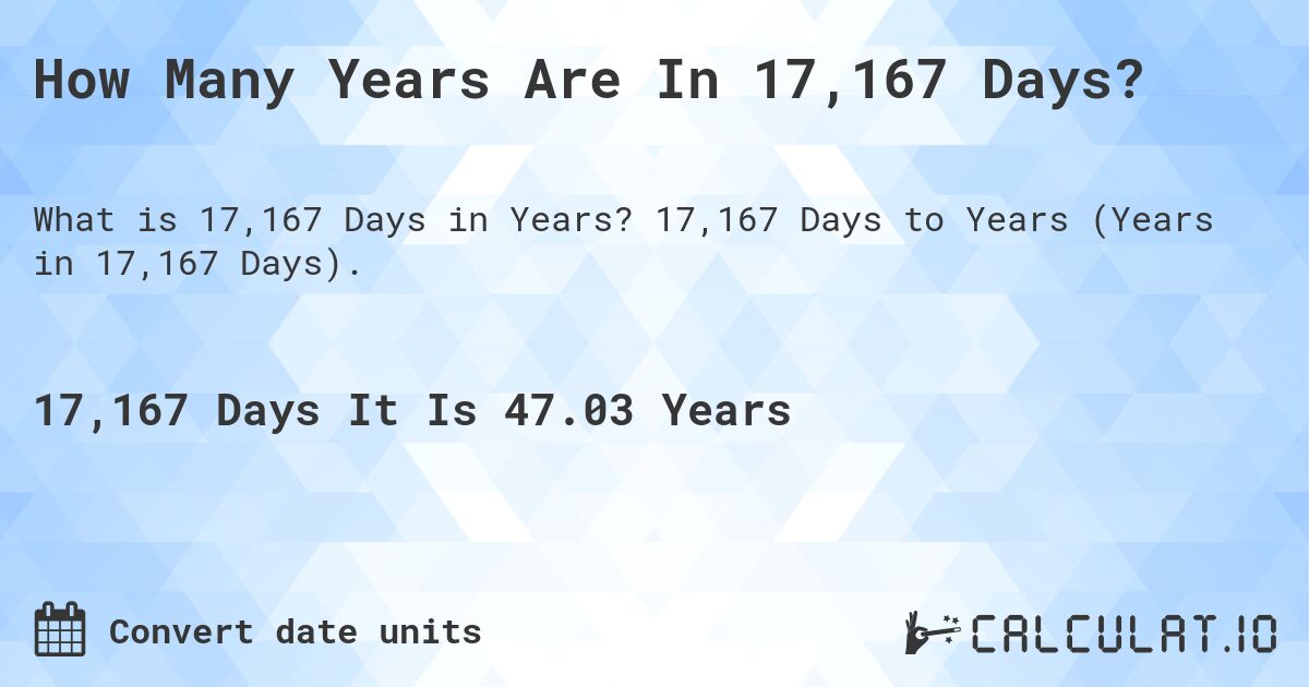 How Many Years Are In 17,167 Days?. 17,167 Days to Years (Years in 17,167 Days).