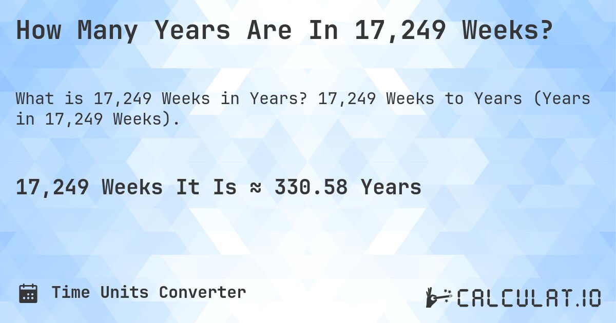 How Many Years Are In 17,249 Weeks?. 17,249 Weeks to Years (Years in 17,249 Weeks).