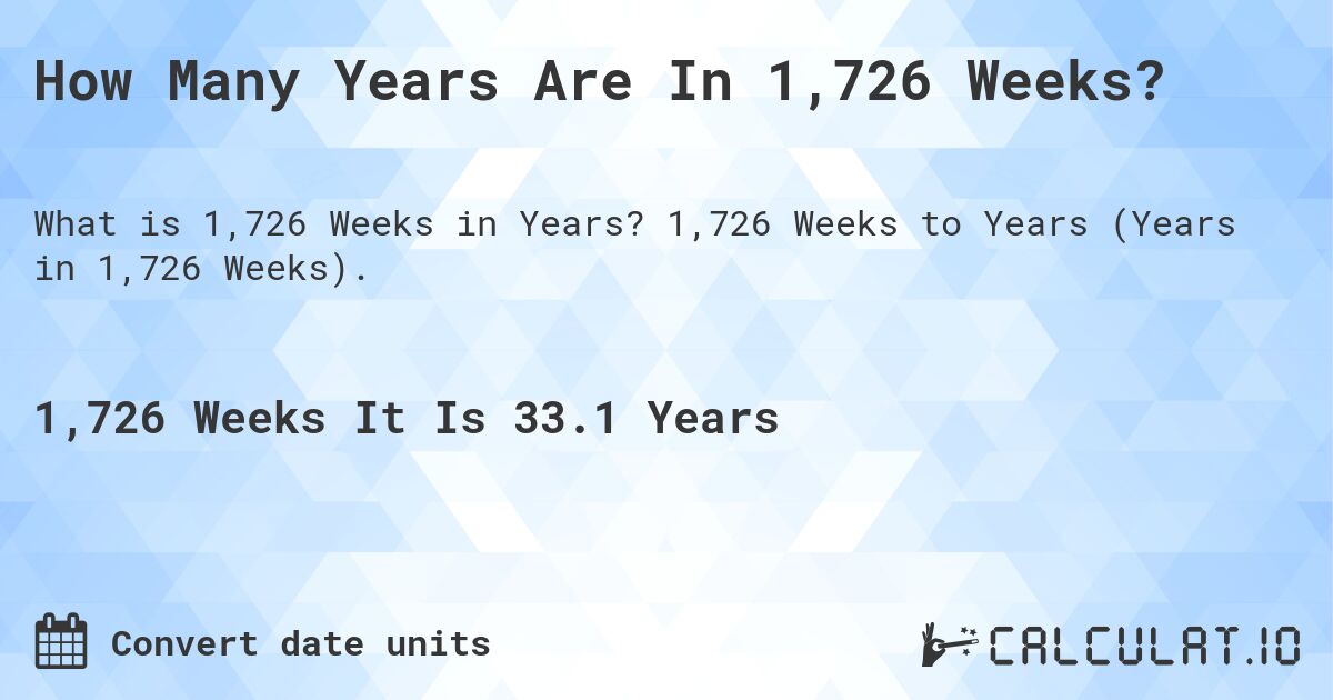 How Many Years Are In 1,726 Weeks?. 1,726 Weeks to Years (Years in 1,726 Weeks).