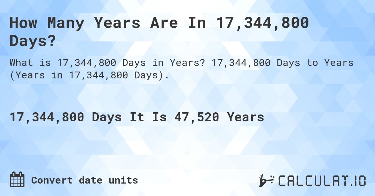 How Many Years Are In 17,344,800 Days?. 17,344,800 Days to Years (Years in 17,344,800 Days).