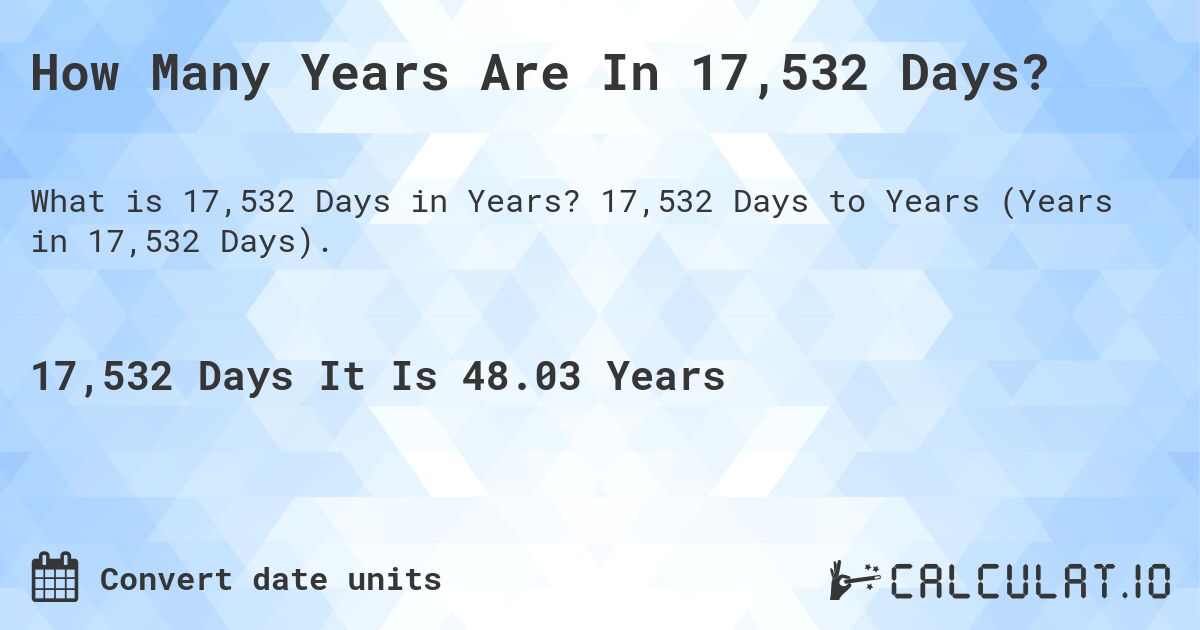 How Many Years Are In 17,532 Days?. 17,532 Days to Years (Years in 17,532 Days).