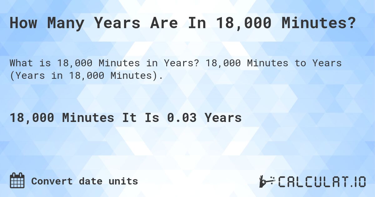 How Many Years Are In 18,000 Minutes?. 18,000 Minutes to Years (Years in 18,000 Minutes).