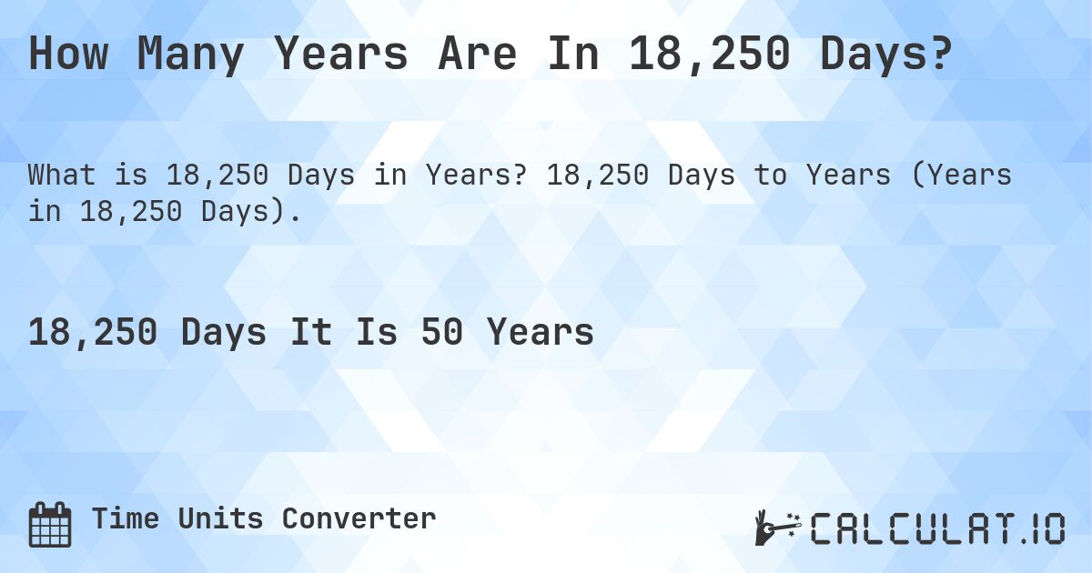 How Many Years Are In 18,250 Days?. 18,250 Days to Years (Years in 18,250 Days).