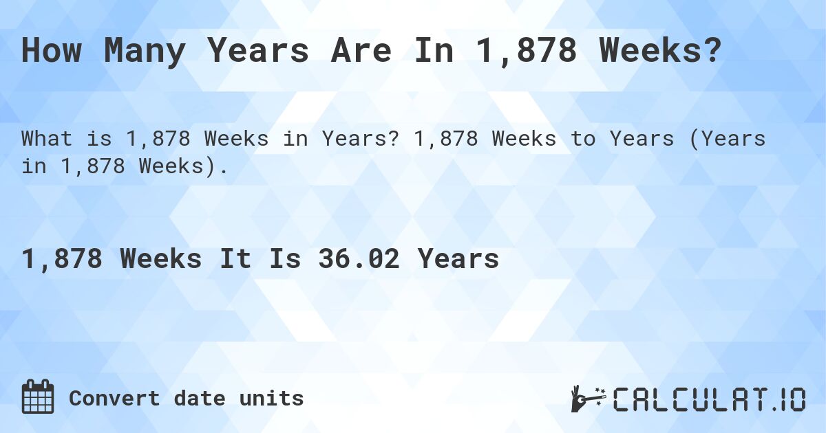 How Many Years Are In 1,878 Weeks?. 1,878 Weeks to Years (Years in 1,878 Weeks).