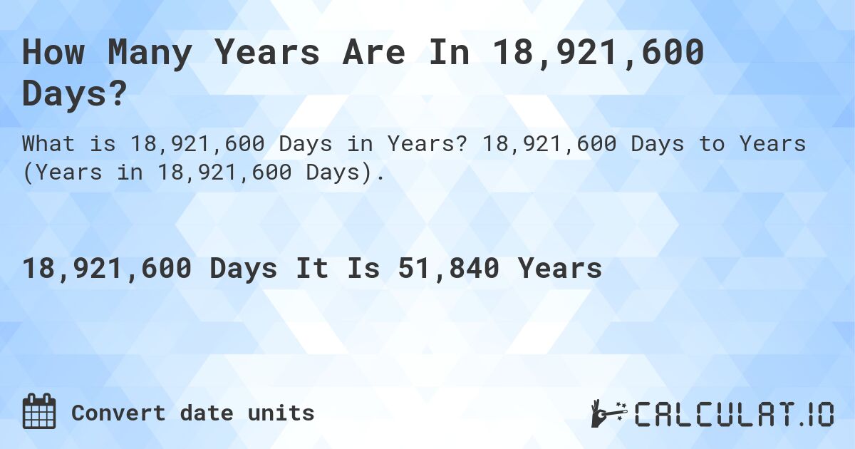 How Many Years Are In 18,921,600 Days?. 18,921,600 Days to Years (Years in 18,921,600 Days).