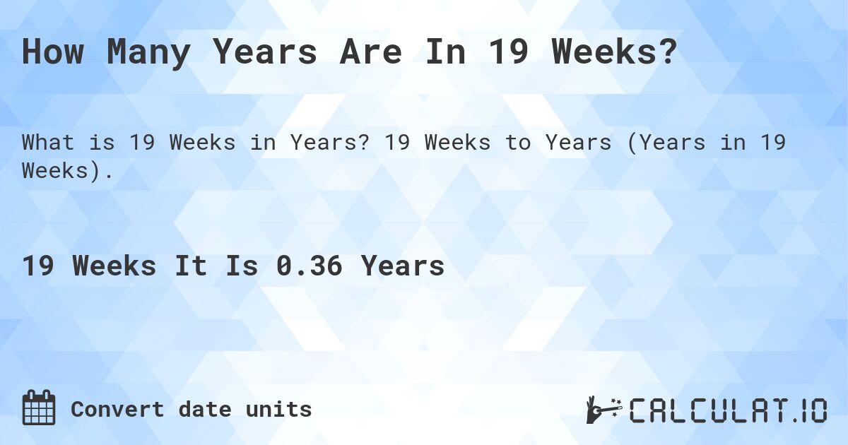 How Many Years Are In 19 Weeks?. 19 Weeks to Years (Years in 19 Weeks).