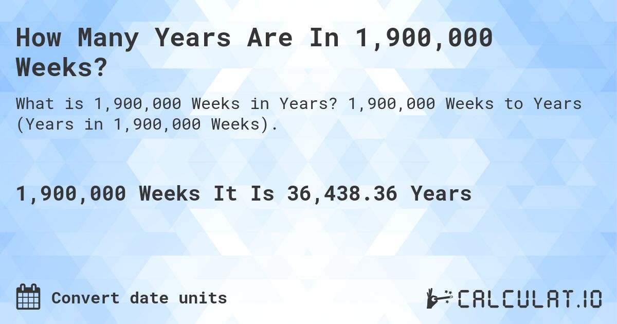 How Many Years Are In 1,900,000 Weeks?. 1,900,000 Weeks to Years (Years in 1,900,000 Weeks).