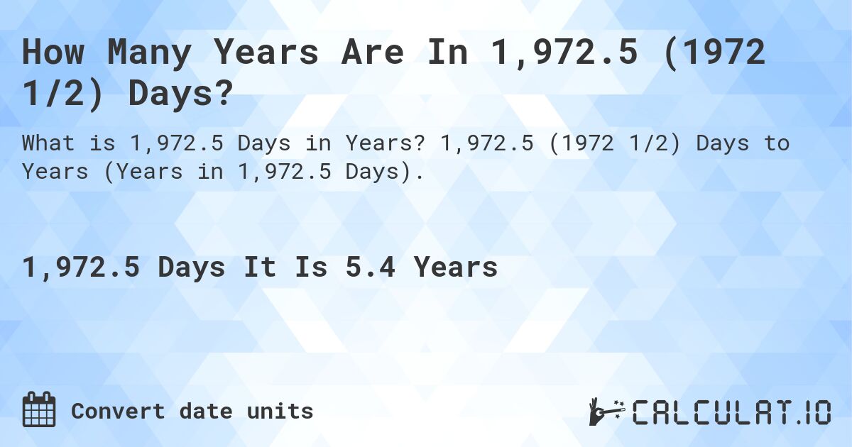 How Many Years Are In 1,972.5 (1972 1/2) Days?. 1,972.5 (1972 1/2) Days to Years (Years in 1,972.5 Days).