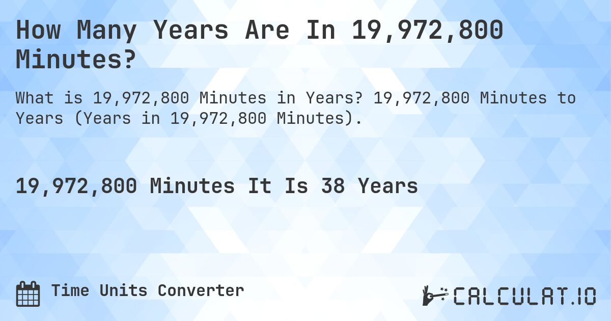 How Many Years Are In 19,972,800 Minutes?. 19,972,800 Minutes to Years (Years in 19,972,800 Minutes).