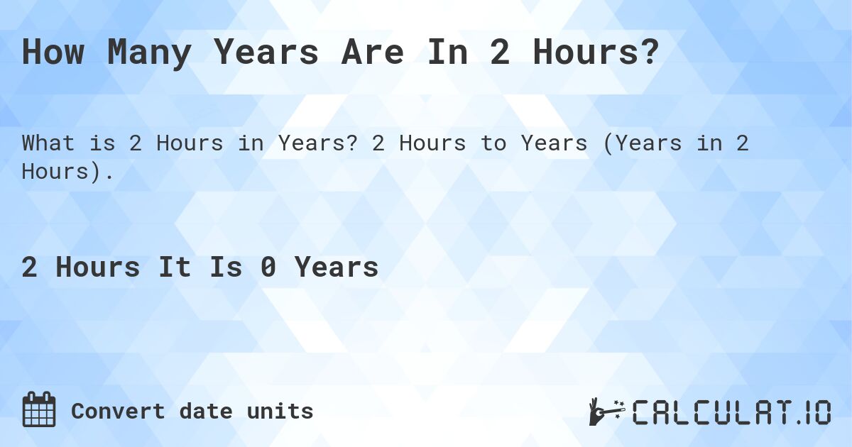 How Many Years Are In 2 Hours?. 2 Hours to Years (Years in 2 Hours).