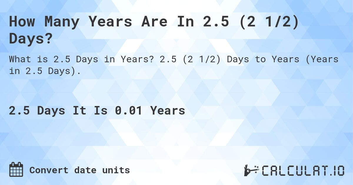 How Many Years Are In 2.5 (2 1/2) Days?. 2.5 (2 1/2) Days to Years (Years in 2.5 Days).