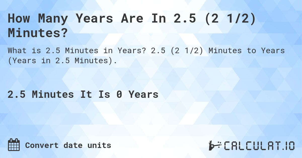 How Many Years Are In 2.5 (2 1/2) Minutes?. 2.5 (2 1/2) Minutes to Years (Years in 2.5 Minutes).
