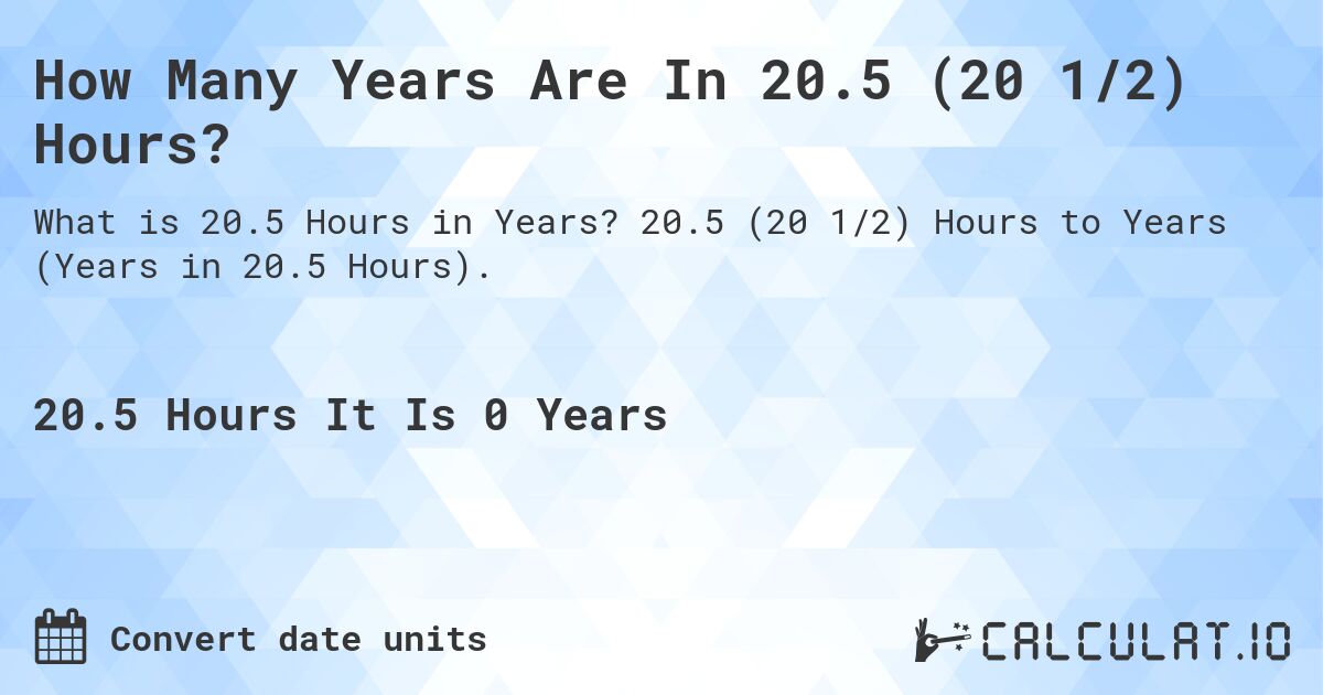 How Many Years Are In 20.5 (20 1/2) Hours?. 20.5 (20 1/2) Hours to Years (Years in 20.5 Hours).