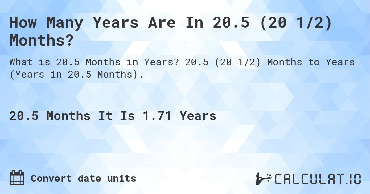 How Many Years Are In 20.5 (20 1/2) Months?. 20.5 (20 1/2) Months to Years (Years in 20.5 Months).