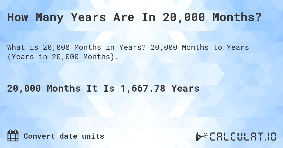 How Many Years Are In 20,000 Months?. 20,000 Months to Years (Years in 20,000 Months).