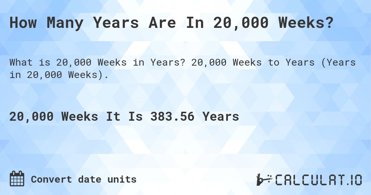 How Many Years Are In 20,000 Weeks?. 20,000 Weeks to Years (Years in 20,000 Weeks).