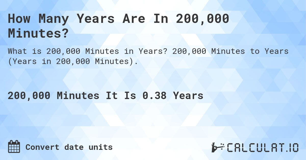 How Many Years Are In 200,000 Minutes?. 200,000 Minutes to Years (Years in 200,000 Minutes).