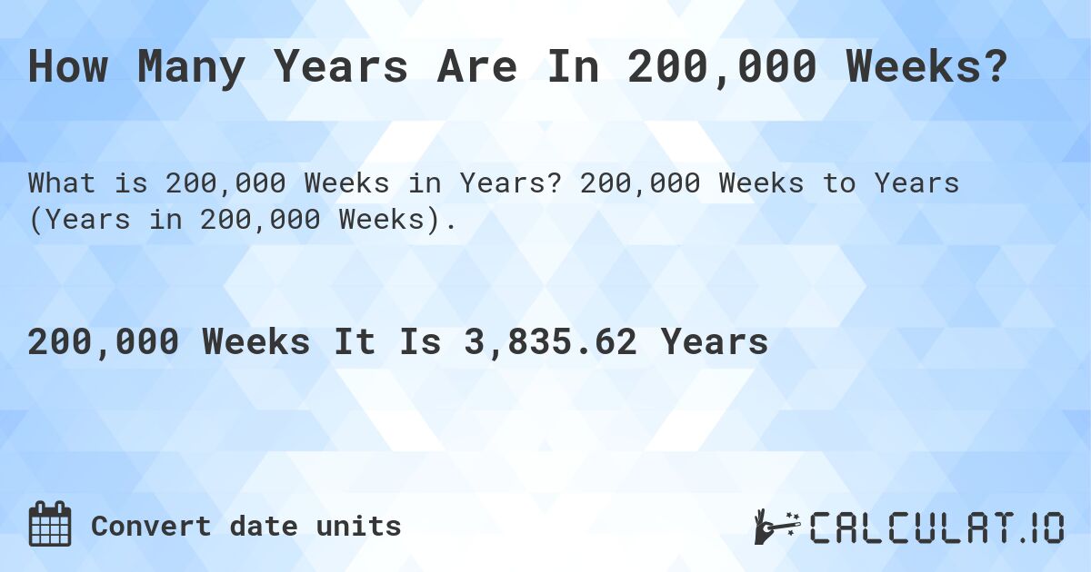 How Many Years Are In 200,000 Weeks?. 200,000 Weeks to Years (Years in 200,000 Weeks).