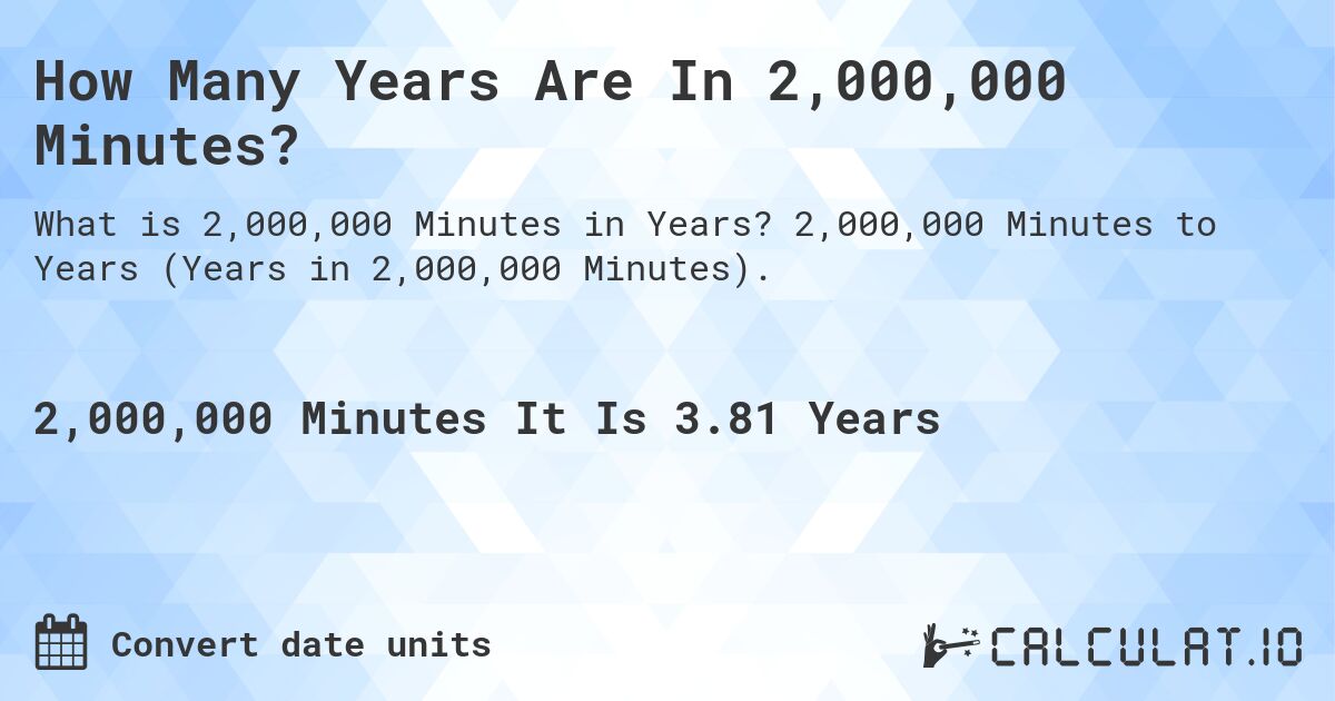 How Many Years Are In 2,000,000 Minutes?. 2,000,000 Minutes to Years (Years in 2,000,000 Minutes).