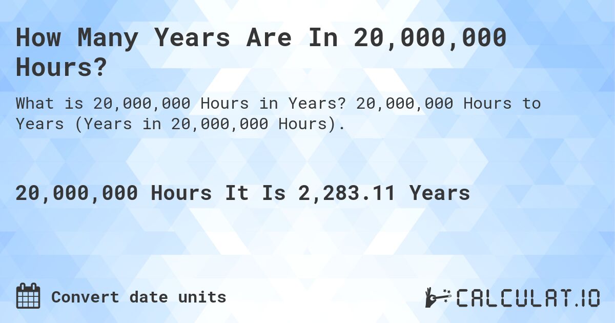 How Many Years Are In 20,000,000 Hours?. 20,000,000 Hours to Years (Years in 20,000,000 Hours).