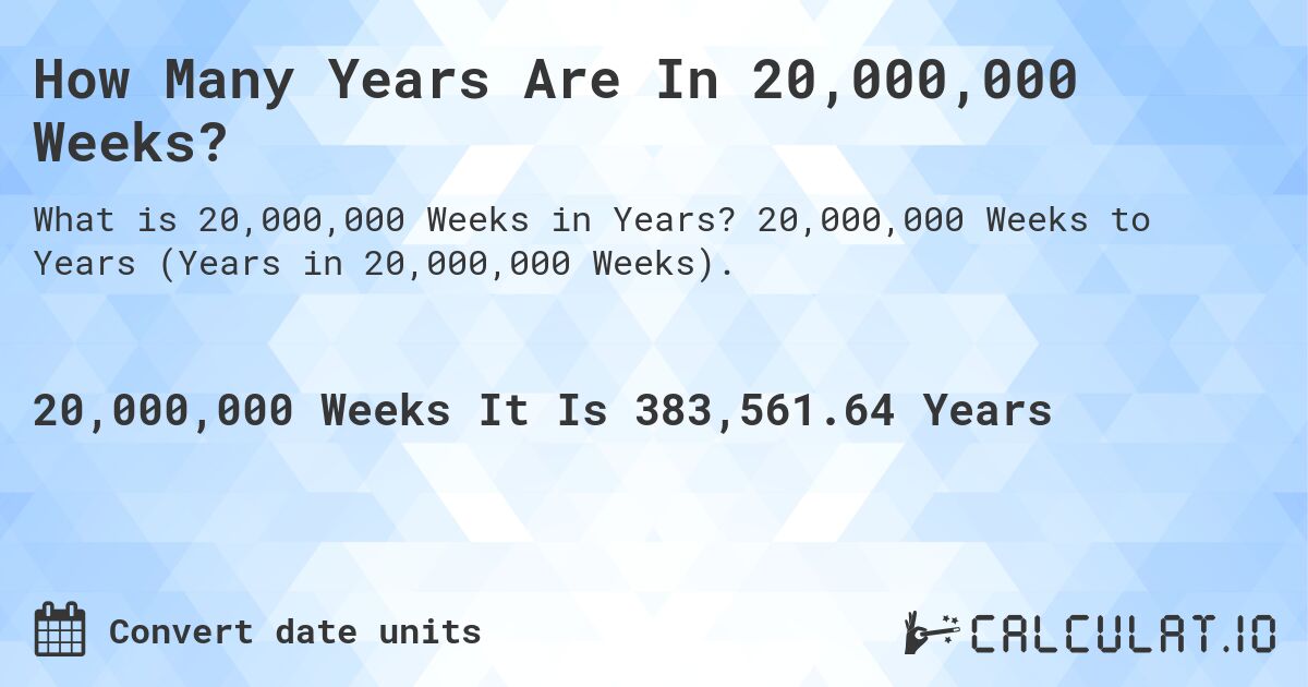 How Many Years Are In 20,000,000 Weeks?. 20,000,000 Weeks to Years (Years in 20,000,000 Weeks).