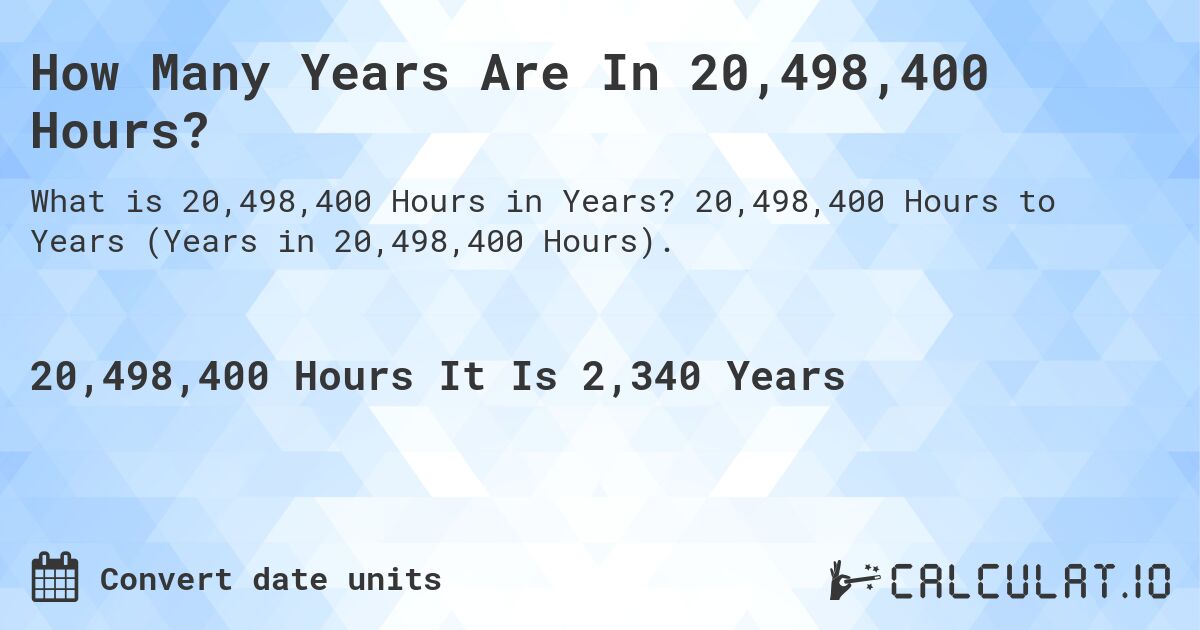 How Many Years Are In 20,498,400 Hours?. 20,498,400 Hours to Years (Years in 20,498,400 Hours).