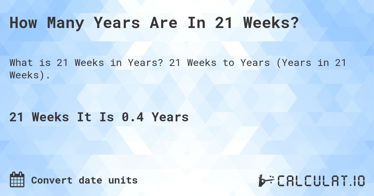 How Many Years Are In 21 Weeks?. 21 Weeks to Years (Years in 21 Weeks).