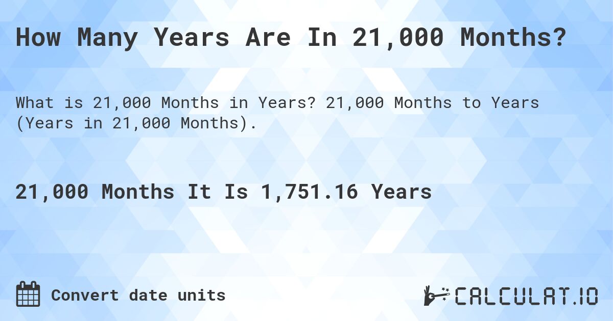 How Many Years Are In 21,000 Months?. 21,000 Months to Years (Years in 21,000 Months).