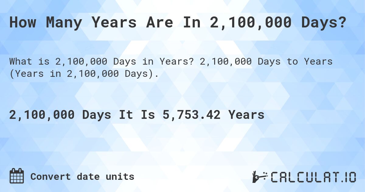 How Many Years Are In 2,100,000 Days?. 2,100,000 Days to Years (Years in 2,100,000 Days).