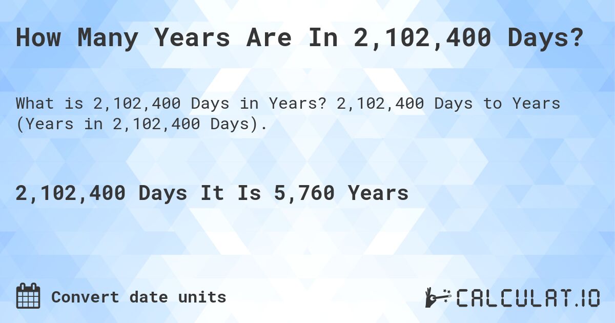 How Many Years Are In 2,102,400 Days?. 2,102,400 Days to Years (Years in 2,102,400 Days).