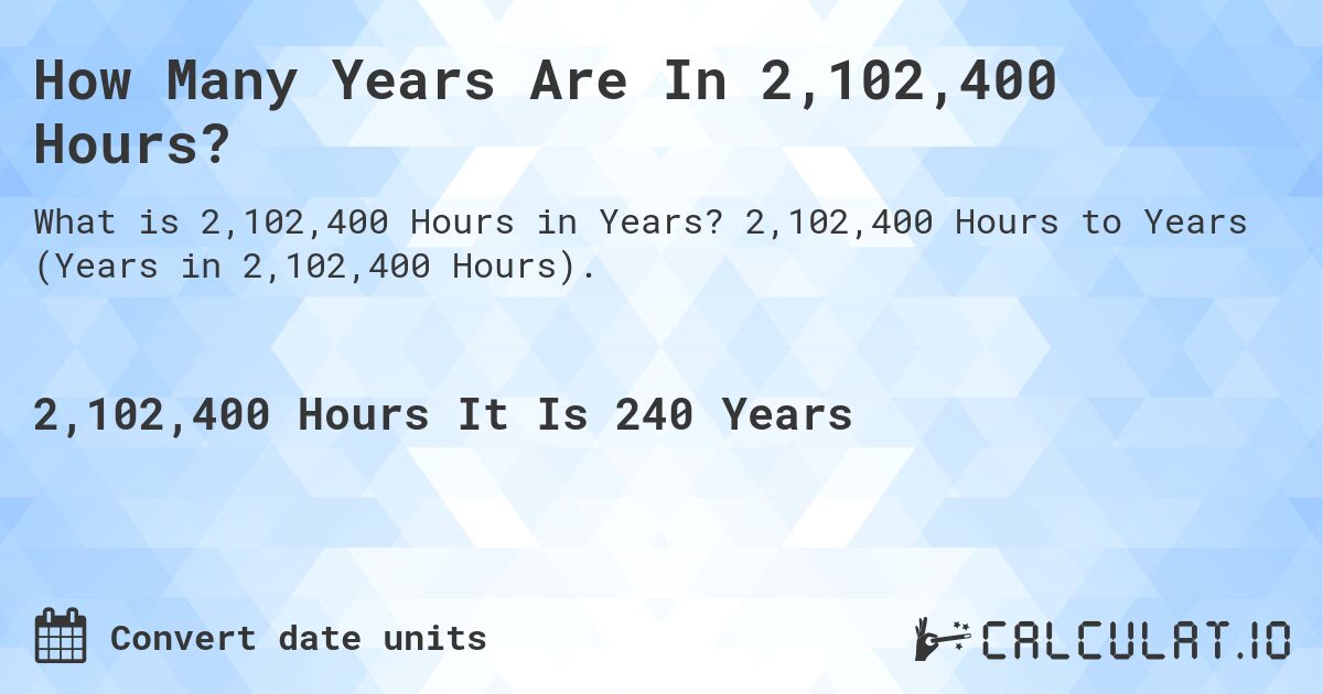 How Many Years Are In 2,102,400 Hours?. 2,102,400 Hours to Years (Years in 2,102,400 Hours).