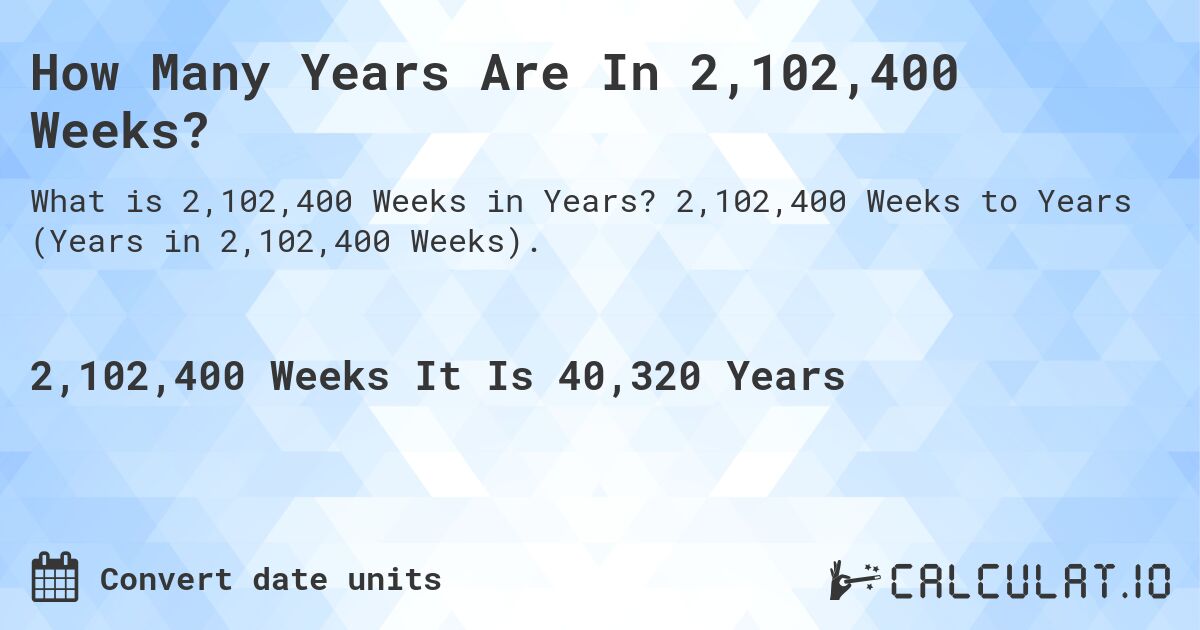 How Many Years Are In 2,102,400 Weeks?. 2,102,400 Weeks to Years (Years in 2,102,400 Weeks).