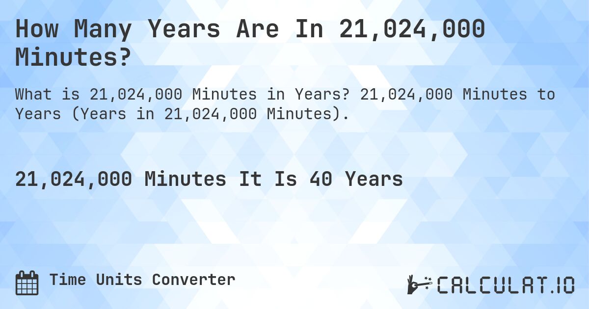 How Many Years Are In 21,024,000 Minutes?. 21,024,000 Minutes to Years (Years in 21,024,000 Minutes).