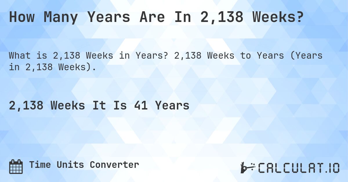 How Many Years Are In 2,138 Weeks?. 2,138 Weeks to Years (Years in 2,138 Weeks).