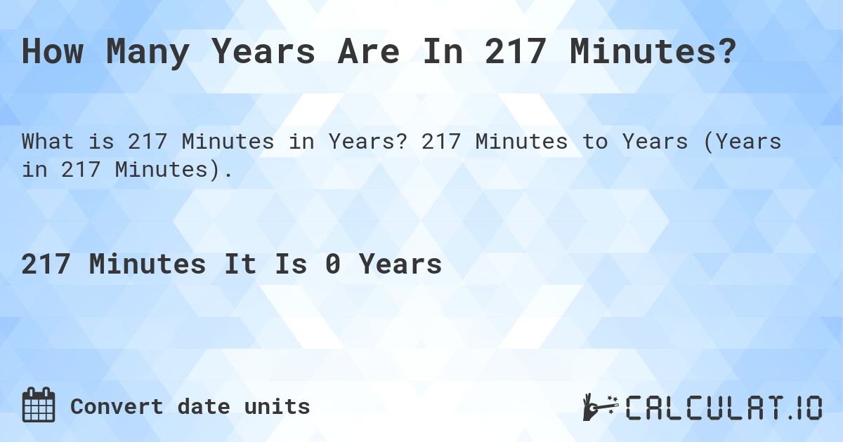 How Many Years Are In 217 Minutes?. 217 Minutes to Years (Years in 217 Minutes).